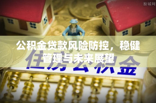 张家港公积金贷款风险防控，稳健管理与未来展望