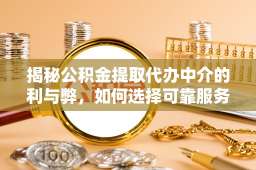 张家港揭秘公积金提取代办中介的利与弊，如何选择可靠服务？