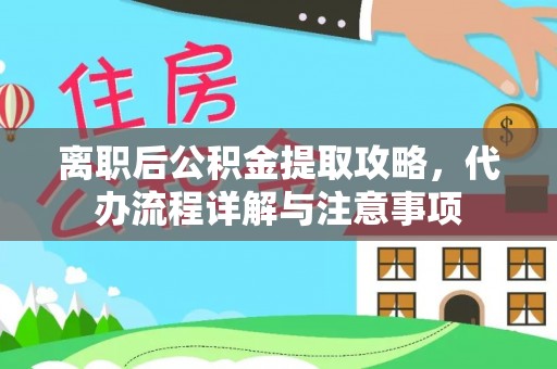 张家港离职后公积金提取攻略，代办流程详解与注意事项