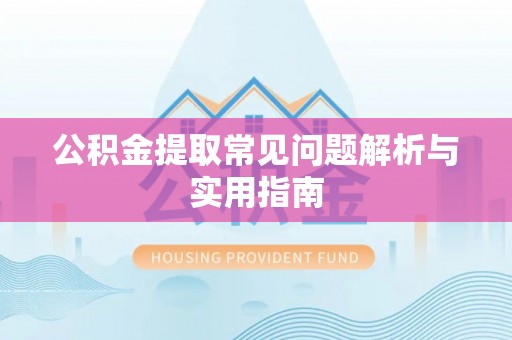 张家港公积金提取常见问题解析与实用指南