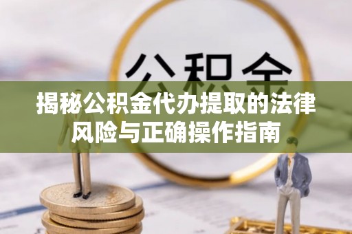 张家港揭秘公积金代办提取的法律风险与正确操作指南