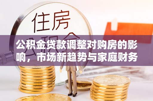 张家港公积金贷款调整对购房的影响，市场新趋势与家庭财务规划