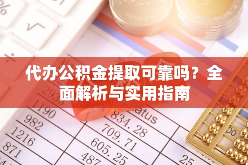 张家港代办公积金提取可靠吗？全面解析与实用指南