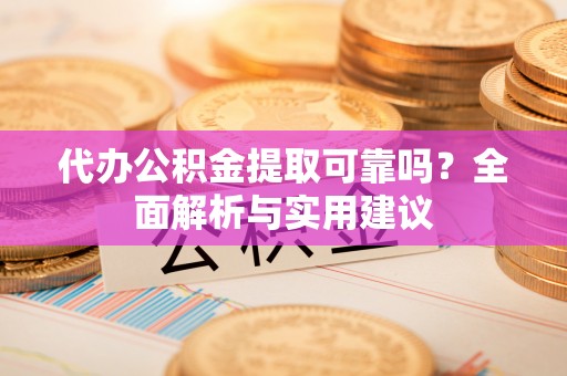 张家港代办公积金提取可靠吗？全面解析与实用建议