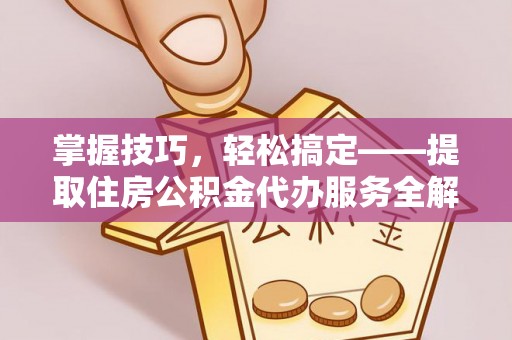 张家港掌握技巧，轻松搞定——提取住房公积金代办服务全解析