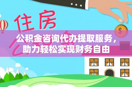 张家港公积金咨询代办提取服务，助力轻松实现财务自由