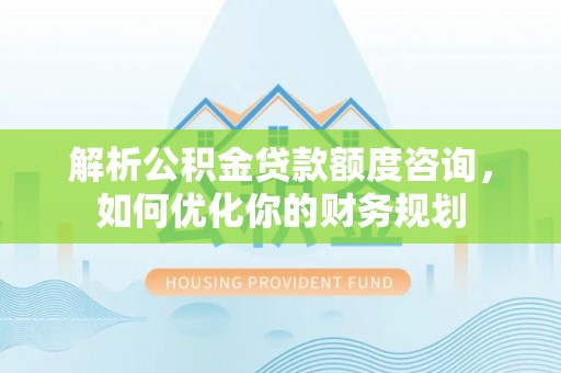 张家港解析公积金贷款额度咨询，如何优化你的财务规划
