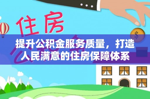 张家港提升公积金服务质量，打造人民满意的住房保障体系