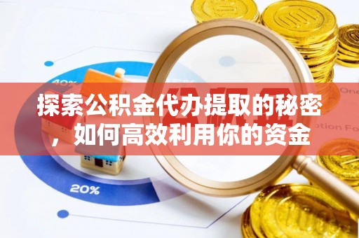 张家港探索公积金代办提取的秘密，如何高效利用你的资金