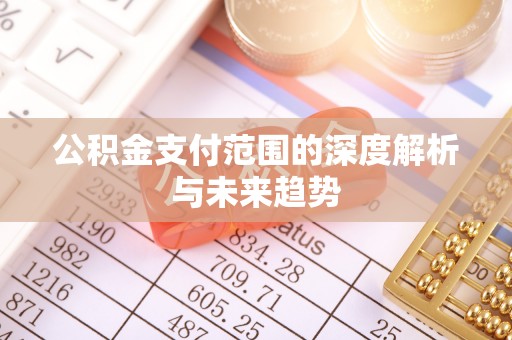 张家港公积金支付范围的深度解析与未来趋势