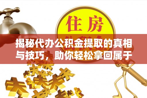 张家港揭秘代办公积金提取的真相与技巧，助你轻松拿回属于你的钱