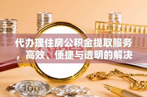 张家港代办理住房公积金提取服务，高效、便捷与透明的解决方案