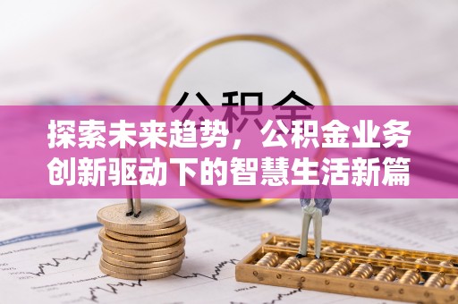 张家港探索未来趋势，公积金业务创新驱动下的智慧生活新篇章