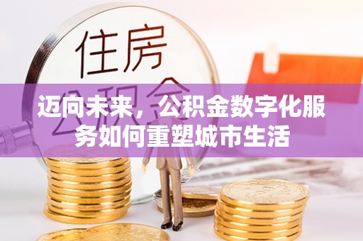 张家港迈向未来，公积金数字化服务如何重塑城市生活