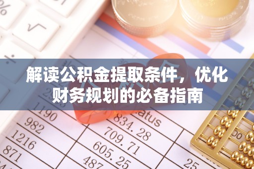 张家港解读公积金提取条件，优化财务规划的必备指南
