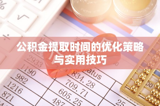 张家港公积金提取时间的优化策略与实用技巧