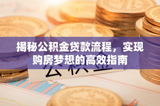 张家港揭秘公积金贷款流程，实现购房梦想的高效指南