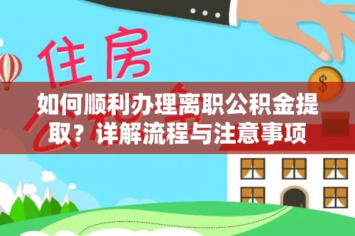 张家港如何顺利办理离职公积金提取？详解流程与注意事项