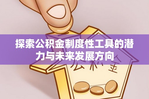 张家港探索公积金制度性工具的潜力与未来发展方向
