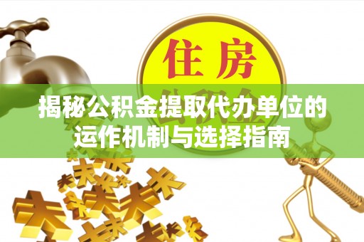 张家港揭秘公积金提取代办单位的运作机制与选择指南