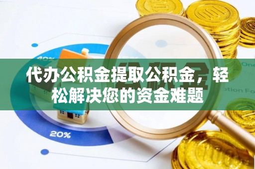 张家港代办公积金提取公积金，轻松解决您的资金难题