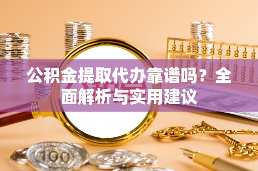 张家港公积金提取代办靠谱吗？全面解析与实用建议