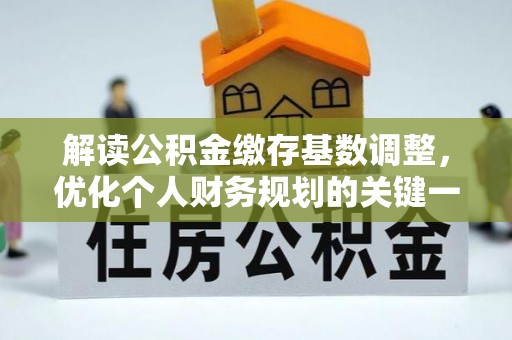 张家港解读公积金缴存基数调整，优化个人财务规划的关键一步