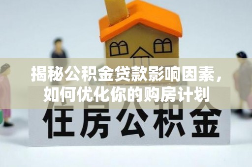 张家港揭秘公积金贷款影响因素，如何优化你的购房计划