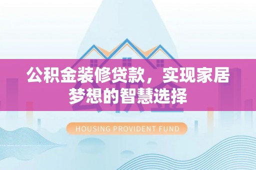 张家港公积金装修贷款，实现家居梦想的智慧选择