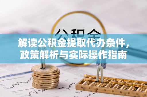 张家港解读公积金提取代办条件，政策解析与实际操作指南
