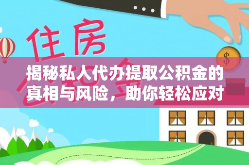 张家港揭秘私人代办提取公积金的真相与风险，助你轻松应对资金难题
