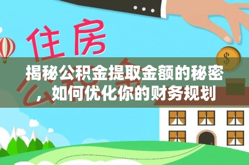 张家港揭秘公积金提取金额的秘密，如何优化你的财务规划