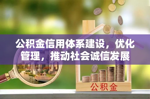 张家港公积金信用体系建设，优化管理，推动社会诚信发展
