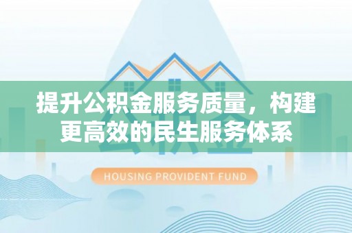 张家港提升公积金服务质量，构建更高效的民生服务体系