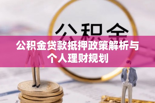 张家港公积金贷款抵押政策解析与个人理财规划
