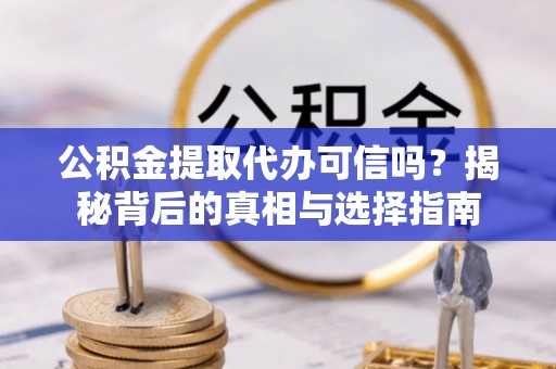 张家港公积金提取代办可信吗？揭秘背后的真相与选择指南