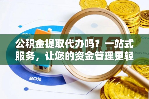张家港公积金提取代办吗？一站式服务，让您的资金管理更轻松