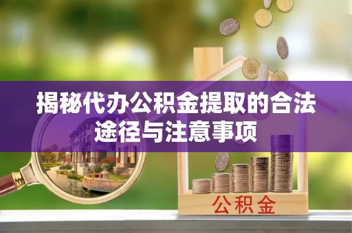 张家港揭秘代办公积金提取的合法途径与注意事项