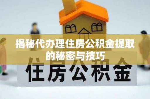 张家港揭秘代办理住房公积金提取的秘密与技巧