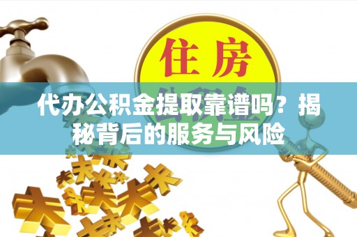 张家港代办公积金提取靠谱吗？揭秘背后的服务与风险