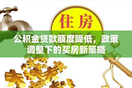 张家港公积金贷款额度降低，政策调整下的买房新策略