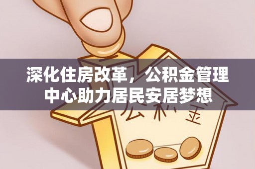 张家港深化住房改革，公积金管理中心助力居民安居梦想