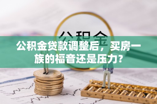 张家港公积金贷款调整后，买房一族的福音还是压力？