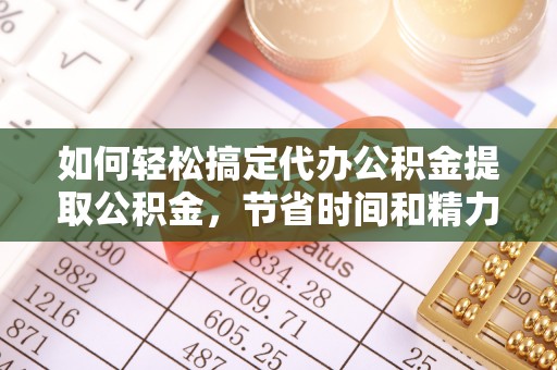 张家港如何轻松搞定代办公积金提取公积金，节省时间和精力的秘密武器