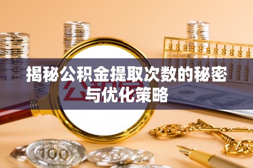 张家港揭秘公积金提取次数的秘密与优化策略