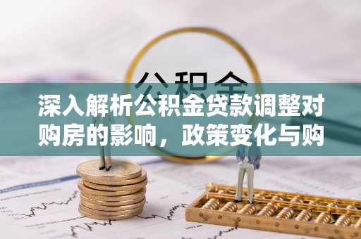 张家港深入解析公积金贷款调整对购房的影响，政策变化与购房者选择