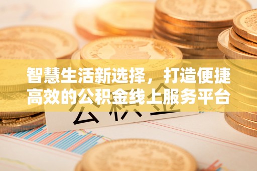 张家港智慧生活新选择，打造便捷高效的公积金线上服务平台