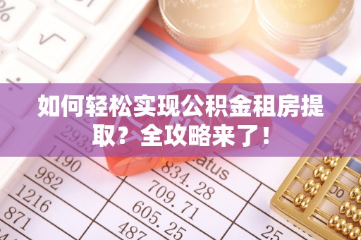张家港如何轻松实现公积金租房提取？全攻略来了！