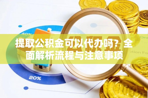 张家港提取公积金可以代办吗？全面解析流程与注意事项