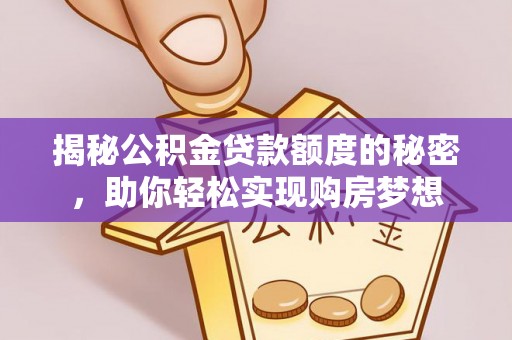 张家港揭秘公积金贷款额度的秘密，助你轻松实现购房梦想